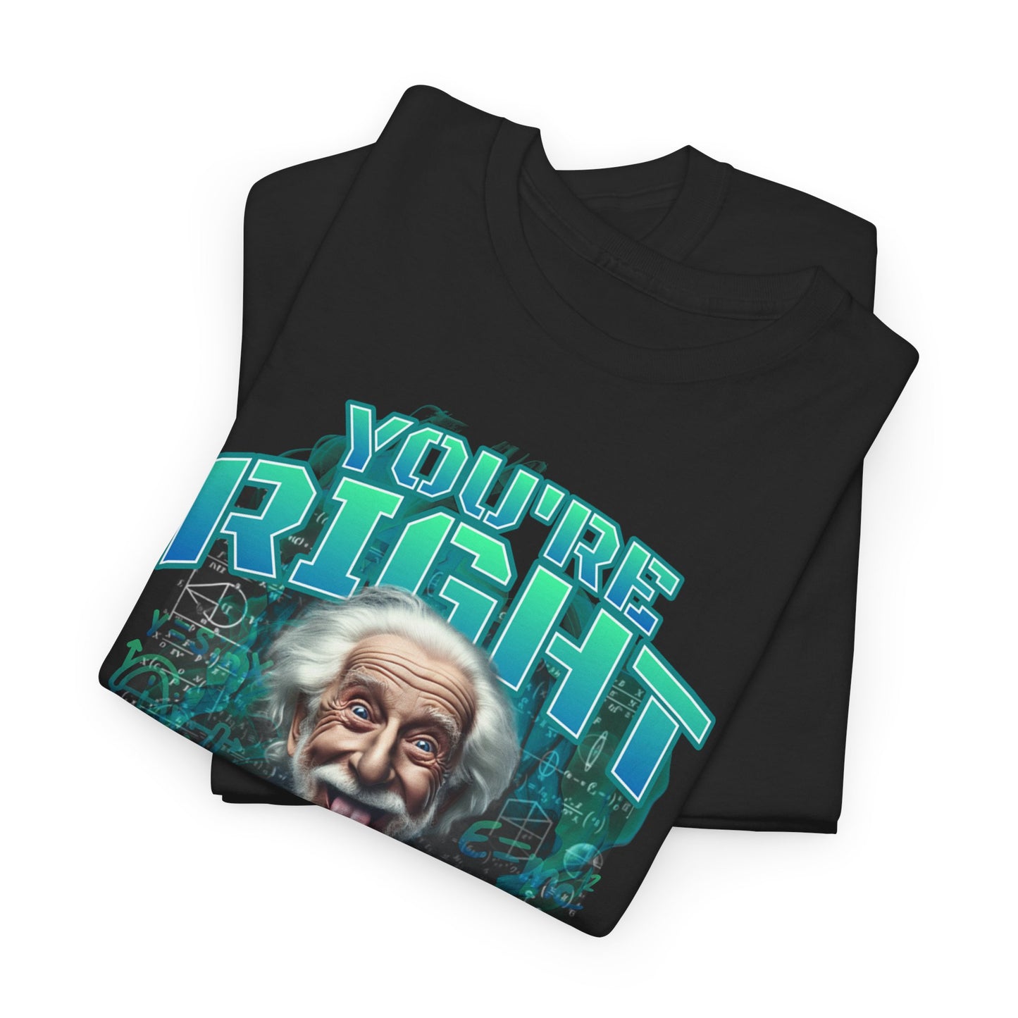 Einstein Genius Tee - You're Right, Genius Graphic, Quirky Einstein T-Shirt - You're Right, Genius Design, Smart Humor.